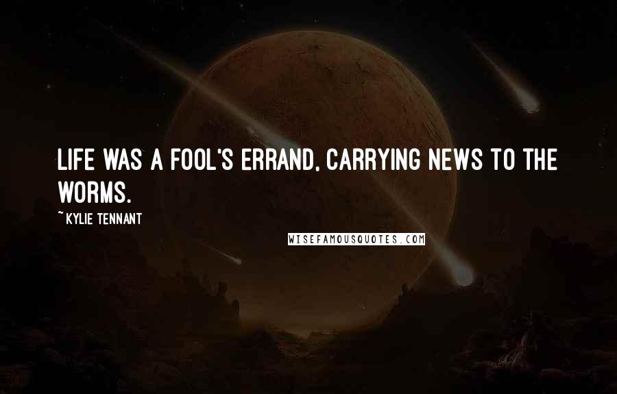 Kylie Tennant Quotes: Life was a fool's errand, carrying news to the worms.