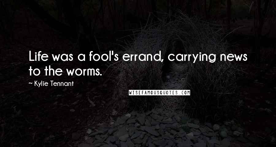 Kylie Tennant Quotes: Life was a fool's errand, carrying news to the worms.