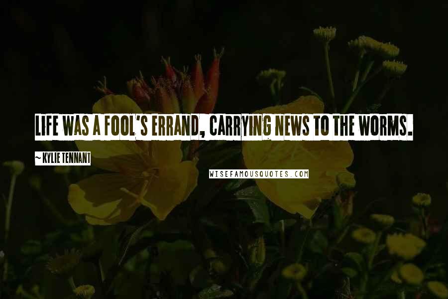 Kylie Tennant Quotes: Life was a fool's errand, carrying news to the worms.