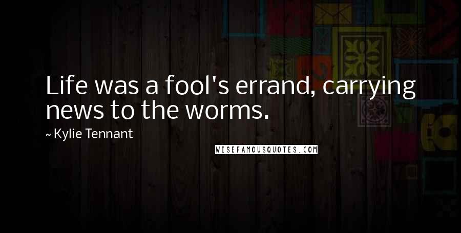 Kylie Tennant Quotes: Life was a fool's errand, carrying news to the worms.