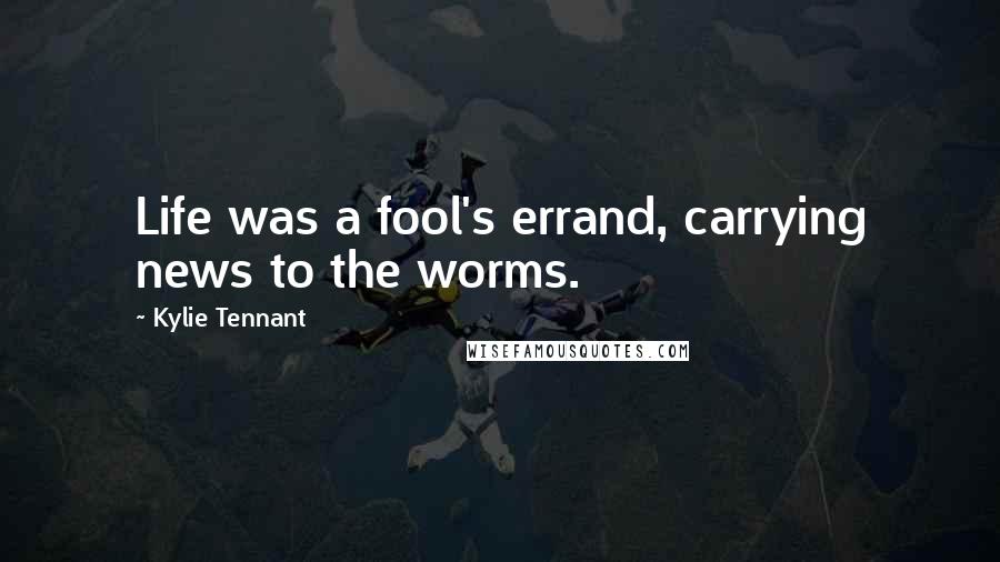 Kylie Tennant Quotes: Life was a fool's errand, carrying news to the worms.