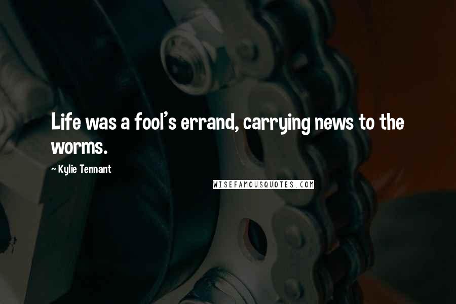 Kylie Tennant Quotes: Life was a fool's errand, carrying news to the worms.