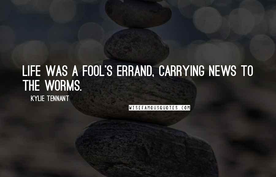 Kylie Tennant Quotes: Life was a fool's errand, carrying news to the worms.