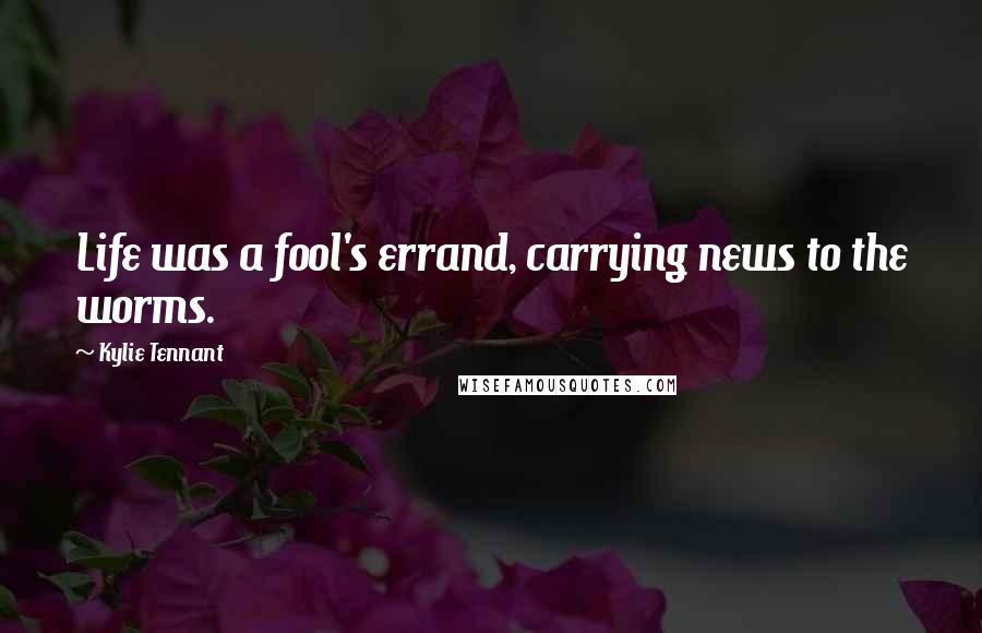 Kylie Tennant Quotes: Life was a fool's errand, carrying news to the worms.