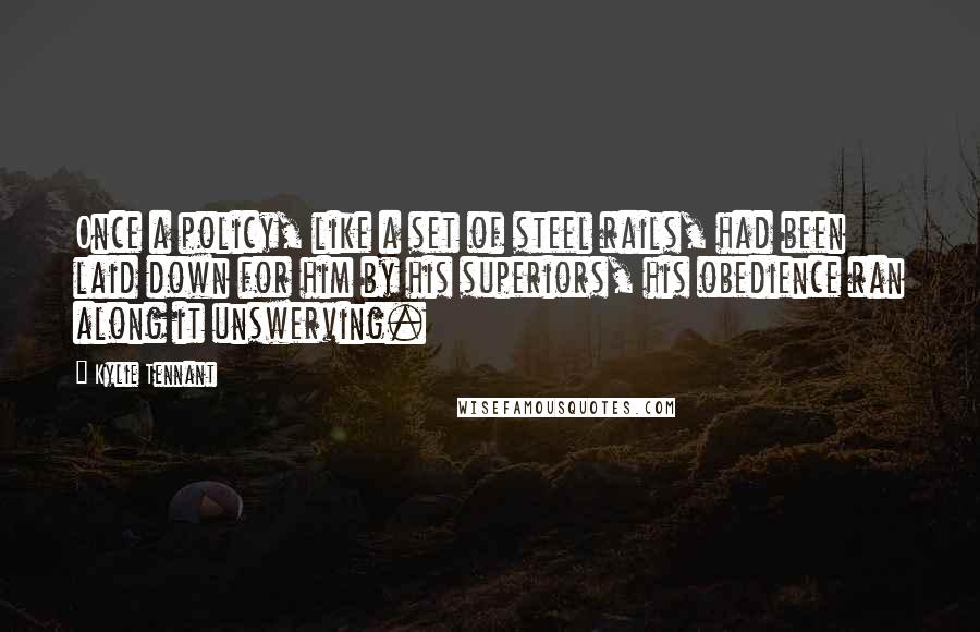 Kylie Tennant Quotes: Once a policy, like a set of steel rails, had been laid down for him by his superiors, his obedience ran along it unswerving.