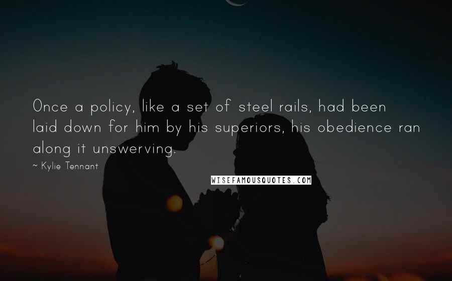 Kylie Tennant Quotes: Once a policy, like a set of steel rails, had been laid down for him by his superiors, his obedience ran along it unswerving.