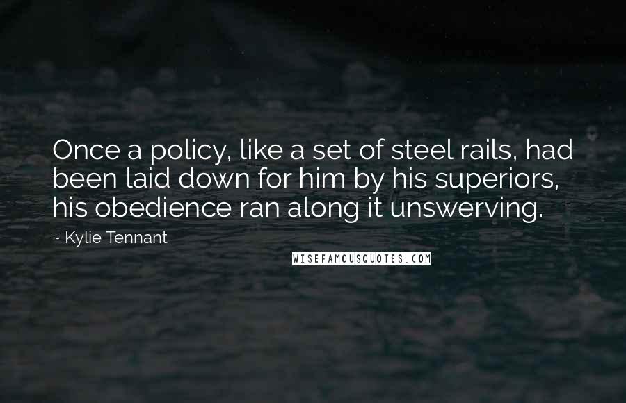 Kylie Tennant Quotes: Once a policy, like a set of steel rails, had been laid down for him by his superiors, his obedience ran along it unswerving.