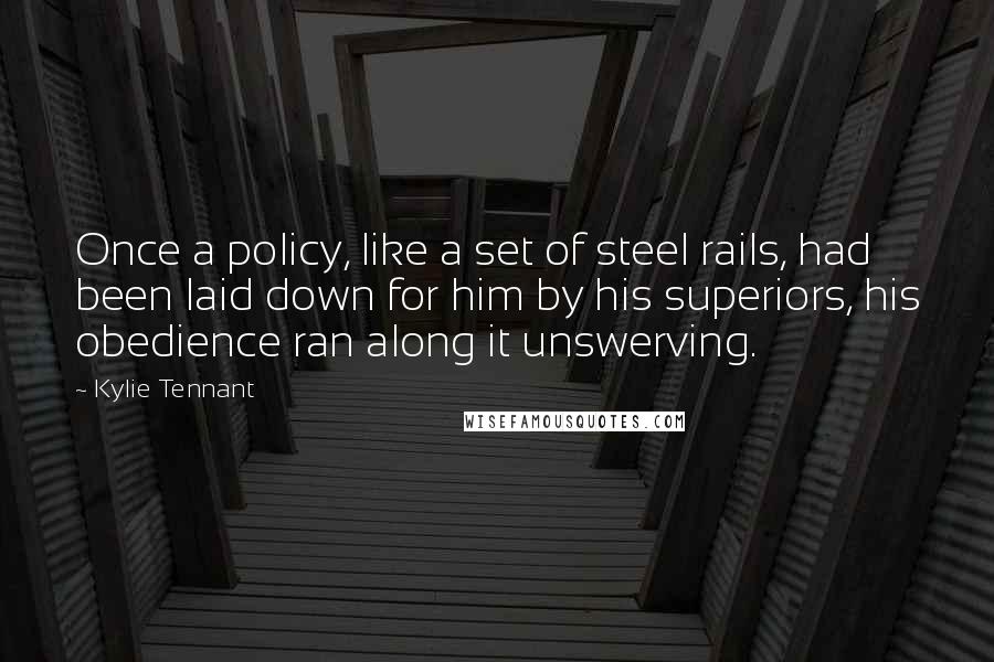 Kylie Tennant Quotes: Once a policy, like a set of steel rails, had been laid down for him by his superiors, his obedience ran along it unswerving.