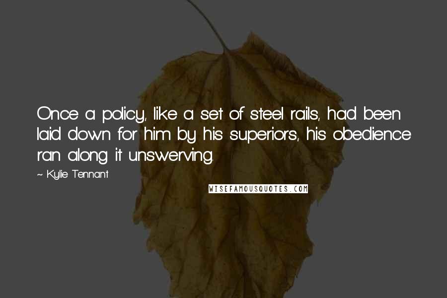 Kylie Tennant Quotes: Once a policy, like a set of steel rails, had been laid down for him by his superiors, his obedience ran along it unswerving.