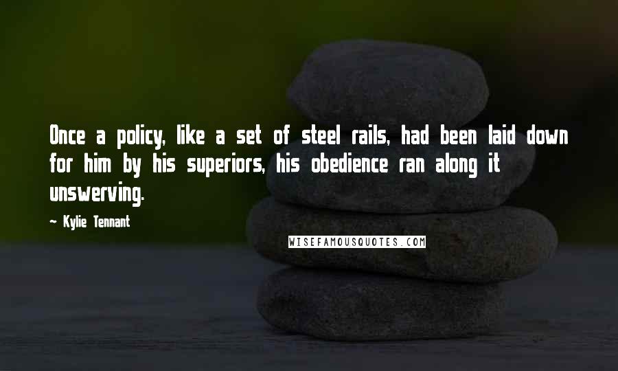 Kylie Tennant Quotes: Once a policy, like a set of steel rails, had been laid down for him by his superiors, his obedience ran along it unswerving.