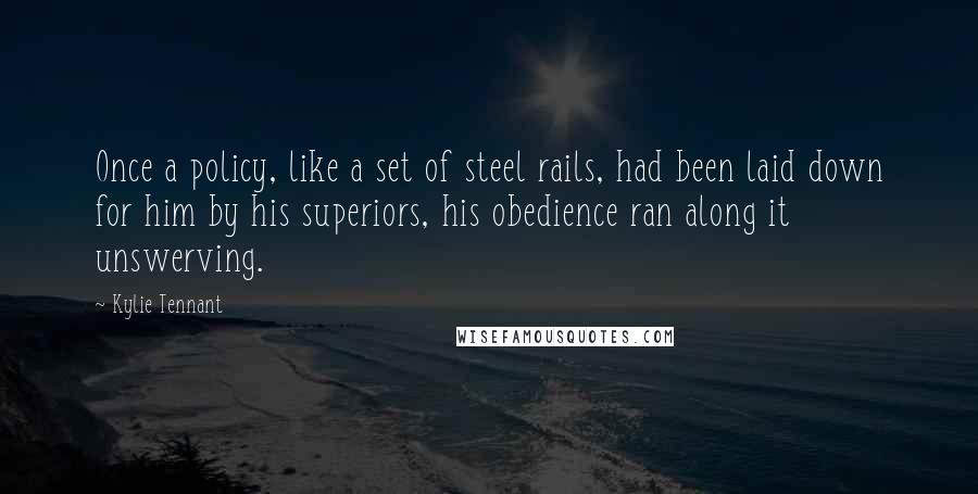 Kylie Tennant Quotes: Once a policy, like a set of steel rails, had been laid down for him by his superiors, his obedience ran along it unswerving.