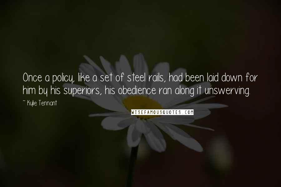 Kylie Tennant Quotes: Once a policy, like a set of steel rails, had been laid down for him by his superiors, his obedience ran along it unswerving.