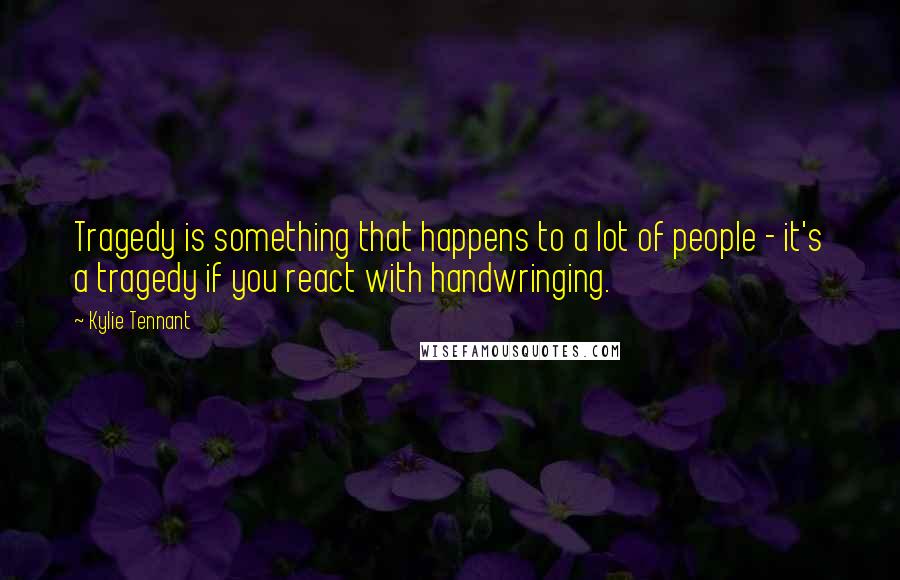 Kylie Tennant Quotes: Tragedy is something that happens to a lot of people - it's a tragedy if you react with handwringing.