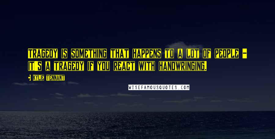 Kylie Tennant Quotes: Tragedy is something that happens to a lot of people - it's a tragedy if you react with handwringing.