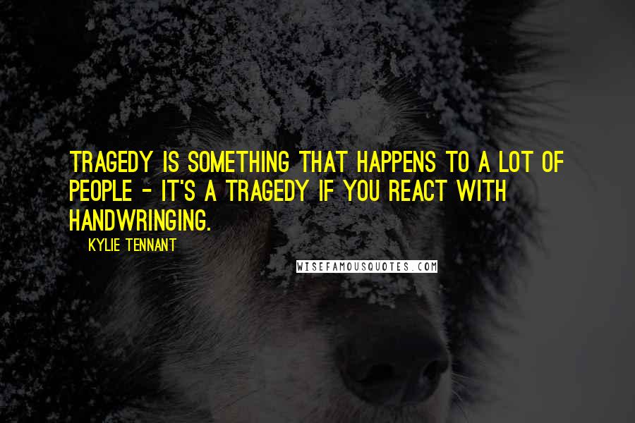 Kylie Tennant Quotes: Tragedy is something that happens to a lot of people - it's a tragedy if you react with handwringing.