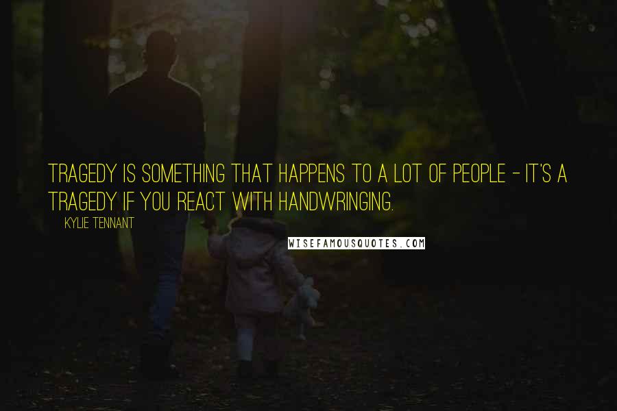 Kylie Tennant Quotes: Tragedy is something that happens to a lot of people - it's a tragedy if you react with handwringing.