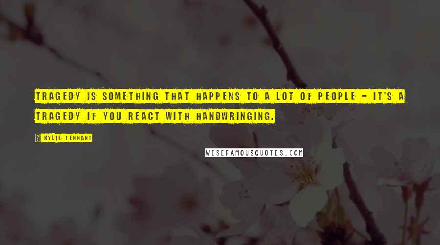 Kylie Tennant Quotes: Tragedy is something that happens to a lot of people - it's a tragedy if you react with handwringing.