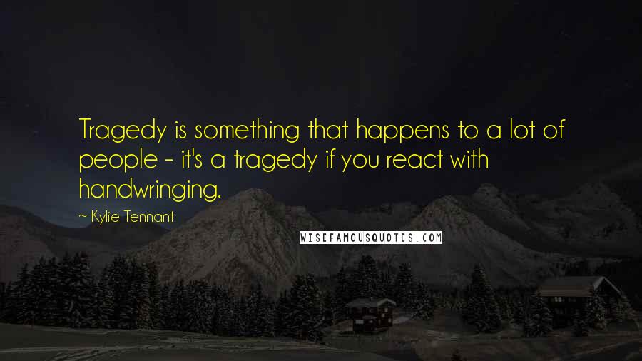 Kylie Tennant Quotes: Tragedy is something that happens to a lot of people - it's a tragedy if you react with handwringing.