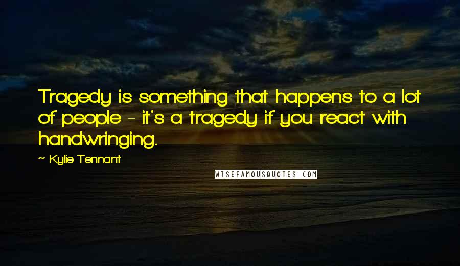 Kylie Tennant Quotes: Tragedy is something that happens to a lot of people - it's a tragedy if you react with handwringing.