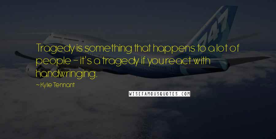 Kylie Tennant Quotes: Tragedy is something that happens to a lot of people - it's a tragedy if you react with handwringing.