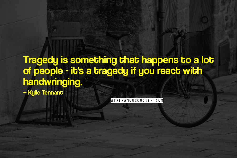 Kylie Tennant Quotes: Tragedy is something that happens to a lot of people - it's a tragedy if you react with handwringing.