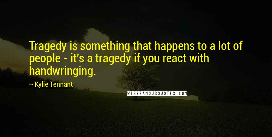 Kylie Tennant Quotes: Tragedy is something that happens to a lot of people - it's a tragedy if you react with handwringing.