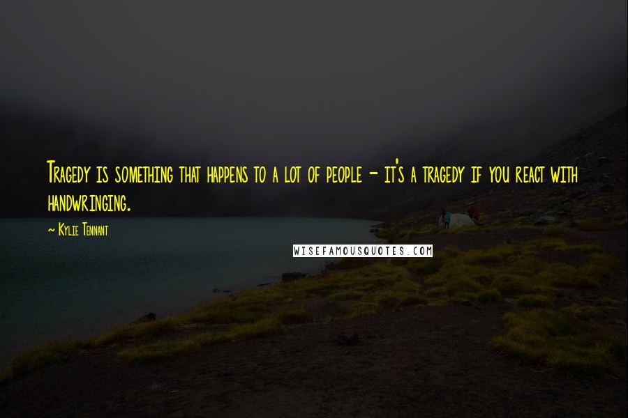 Kylie Tennant Quotes: Tragedy is something that happens to a lot of people - it's a tragedy if you react with handwringing.
