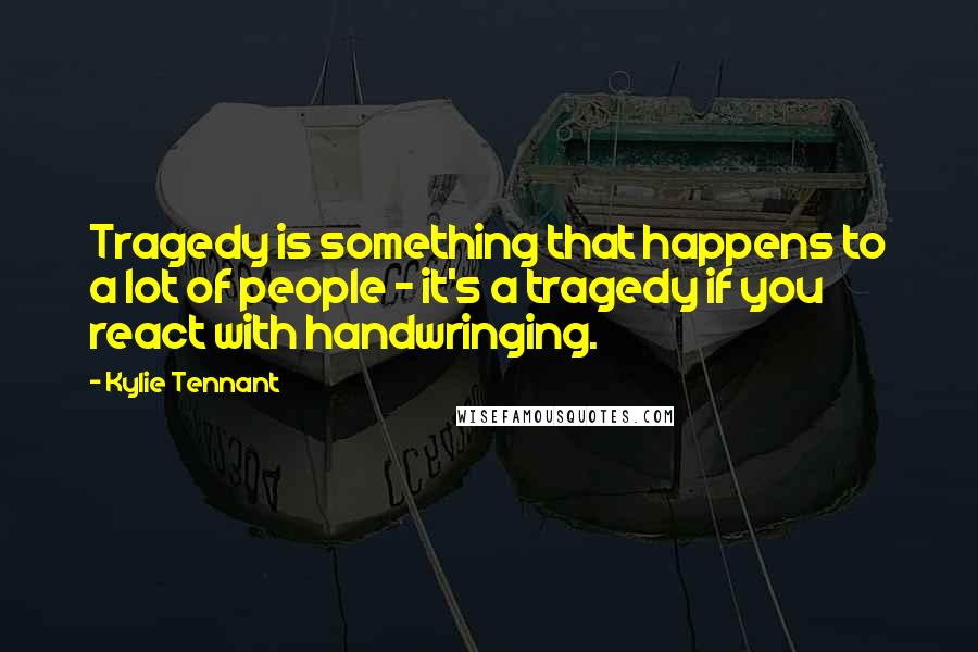 Kylie Tennant Quotes: Tragedy is something that happens to a lot of people - it's a tragedy if you react with handwringing.