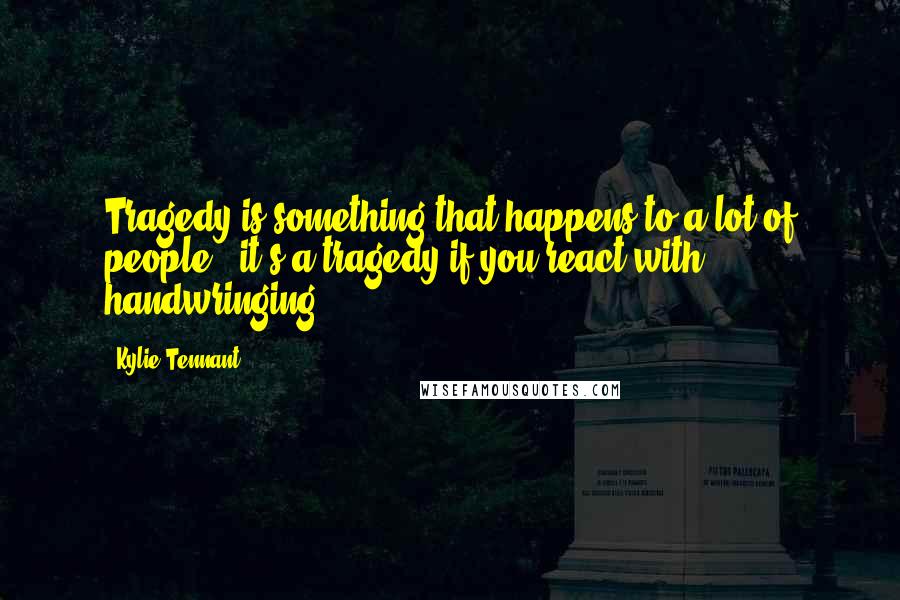 Kylie Tennant Quotes: Tragedy is something that happens to a lot of people - it's a tragedy if you react with handwringing.