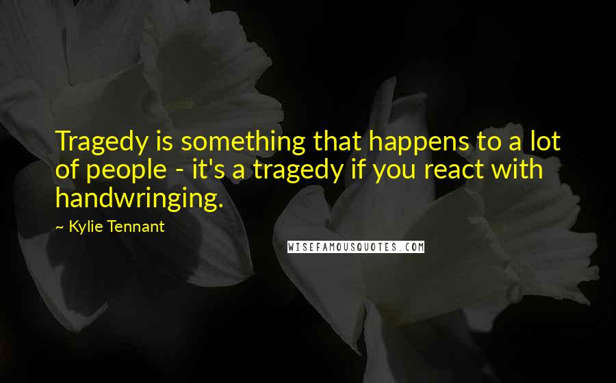 Kylie Tennant Quotes: Tragedy is something that happens to a lot of people - it's a tragedy if you react with handwringing.