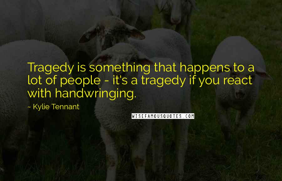 Kylie Tennant Quotes: Tragedy is something that happens to a lot of people - it's a tragedy if you react with handwringing.