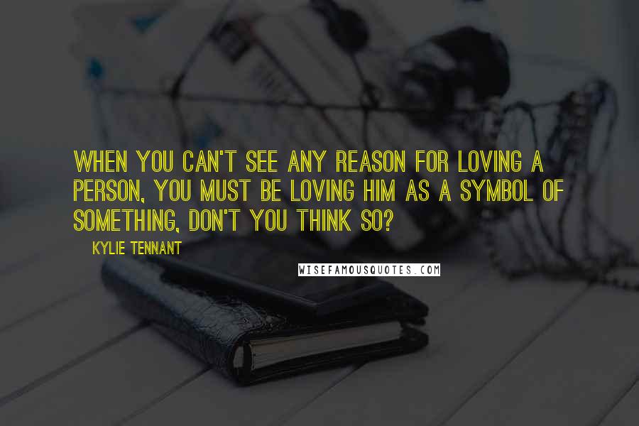 Kylie Tennant Quotes: When you can't see any reason for loving a person, you must be loving him as a symbol of something, don't you think so?