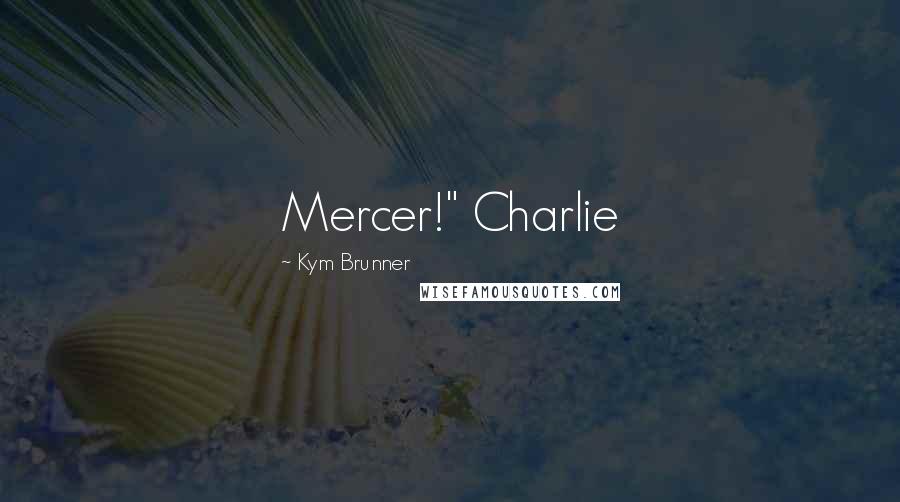 Kym Brunner Quotes: Mercer!" Charlie