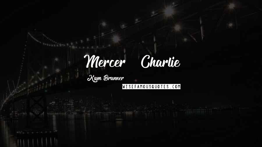 Kym Brunner Quotes: Mercer!" Charlie