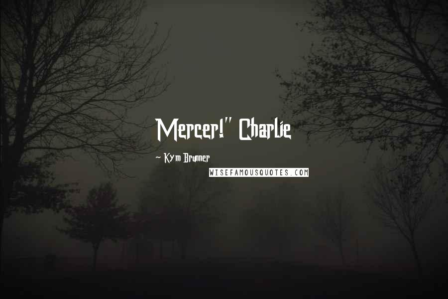 Kym Brunner Quotes: Mercer!" Charlie