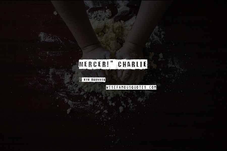 Kym Brunner Quotes: Mercer!" Charlie