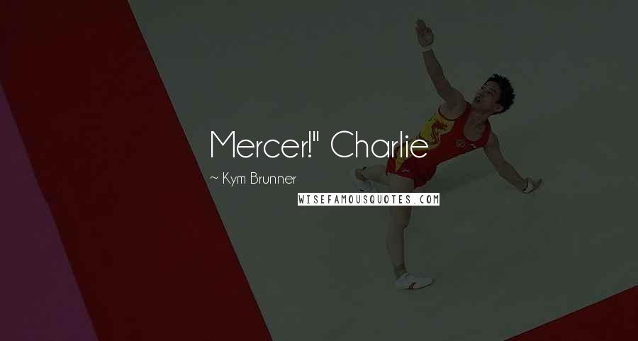 Kym Brunner Quotes: Mercer!" Charlie