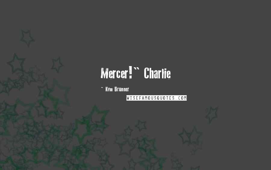 Kym Brunner Quotes: Mercer!" Charlie