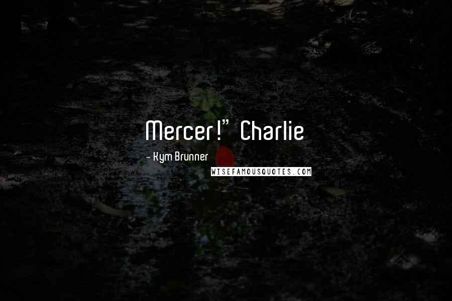 Kym Brunner Quotes: Mercer!" Charlie