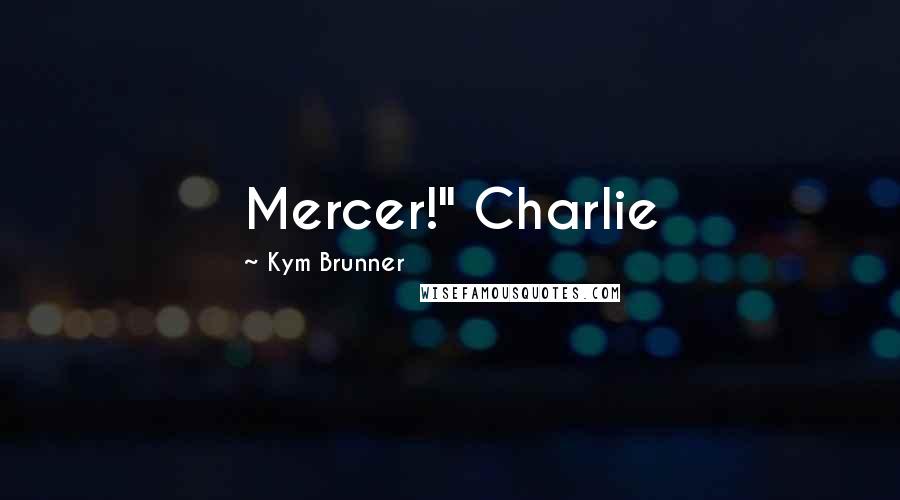 Kym Brunner Quotes: Mercer!" Charlie