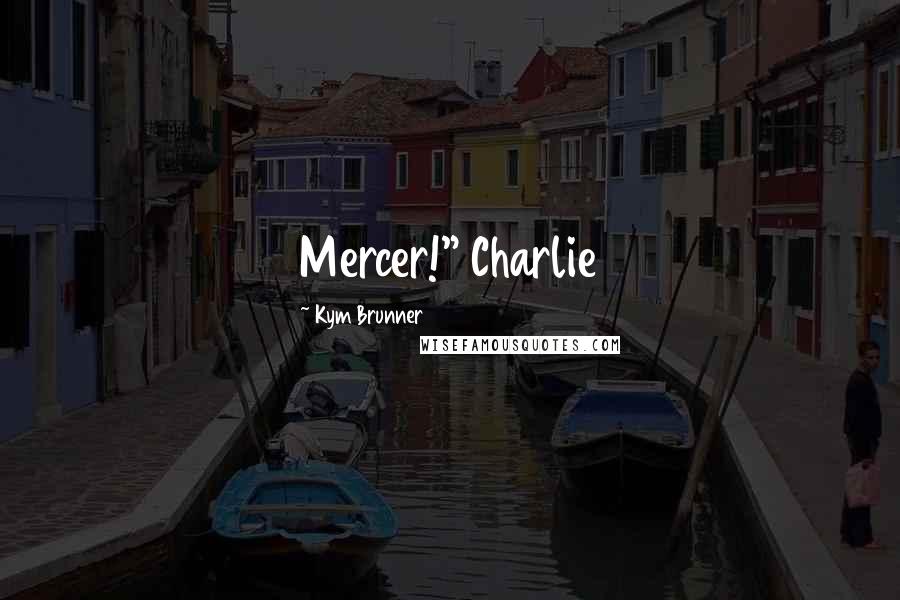 Kym Brunner Quotes: Mercer!" Charlie