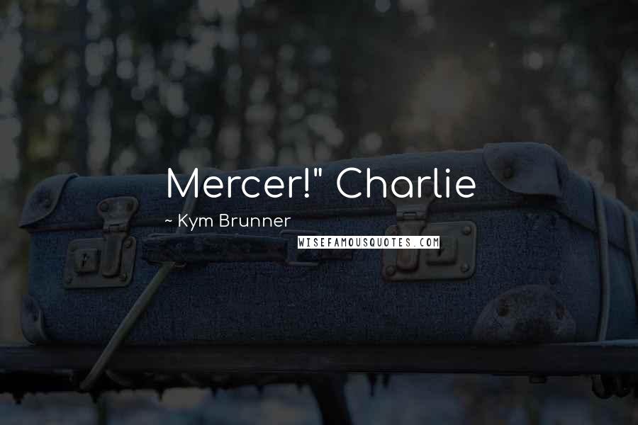 Kym Brunner Quotes: Mercer!" Charlie
