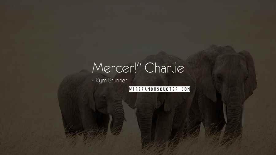 Kym Brunner Quotes: Mercer!" Charlie