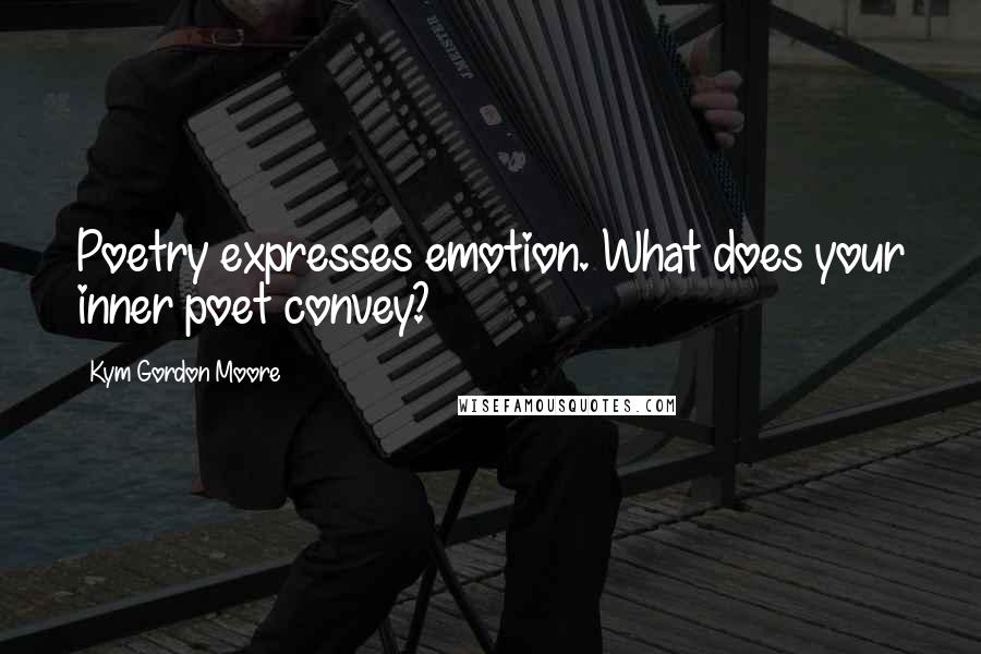 Kym Gordon Moore Quotes: Poetry expresses emotion. What does your inner poet convey?