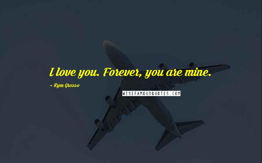 Kym Grosso Quotes: I love you. Forever, you are mine.