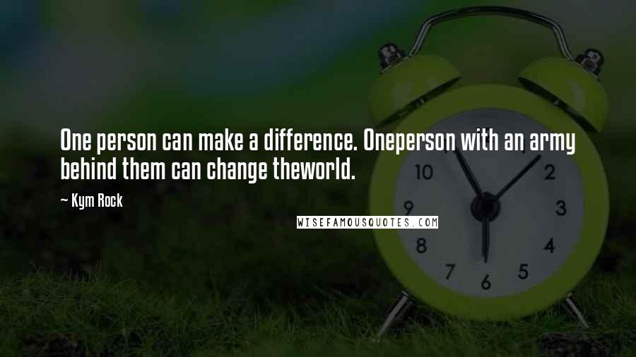 Kym Rock Quotes: One person can make a difference. Oneperson with an army behind them can change theworld.