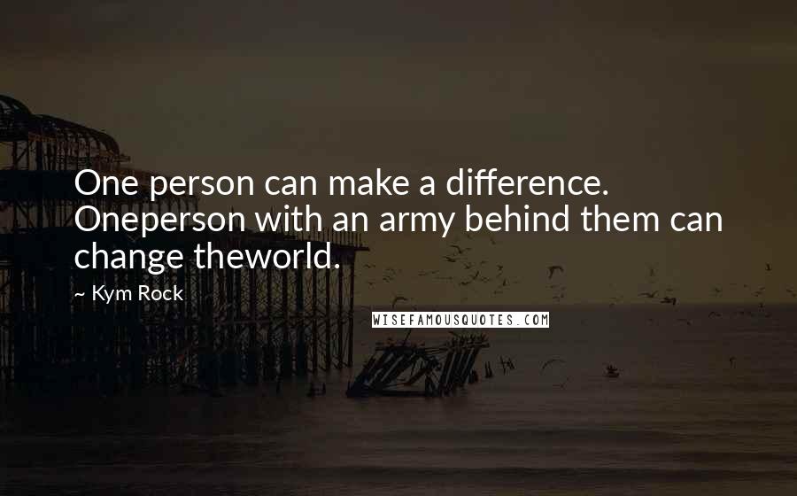 Kym Rock Quotes: One person can make a difference. Oneperson with an army behind them can change theworld.