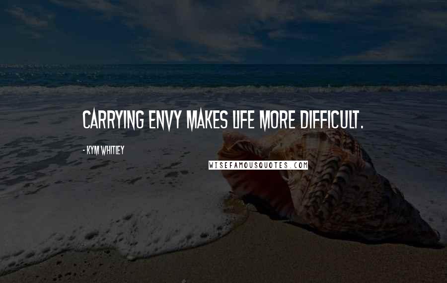 Kym Whitley Quotes: Carrying envy makes life more difficult.