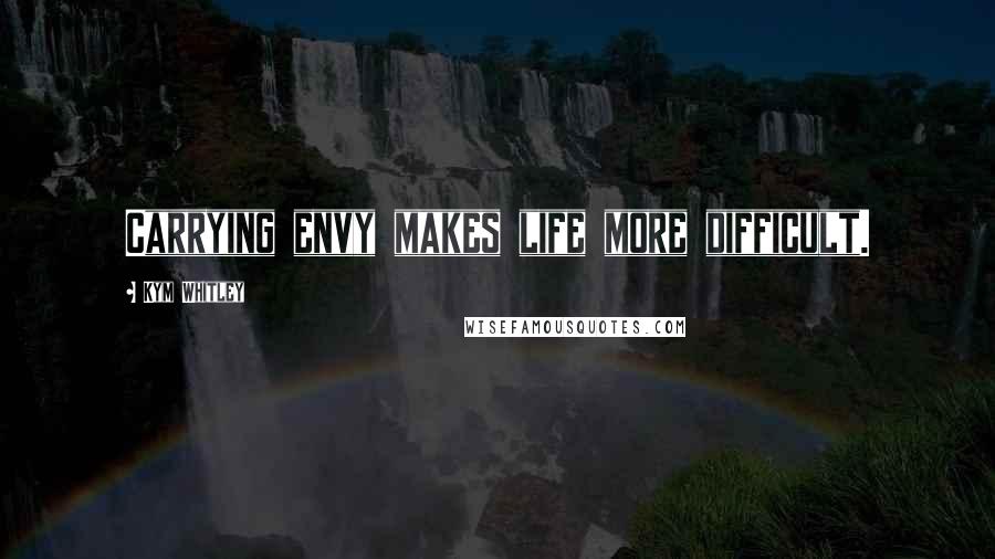 Kym Whitley Quotes: Carrying envy makes life more difficult.