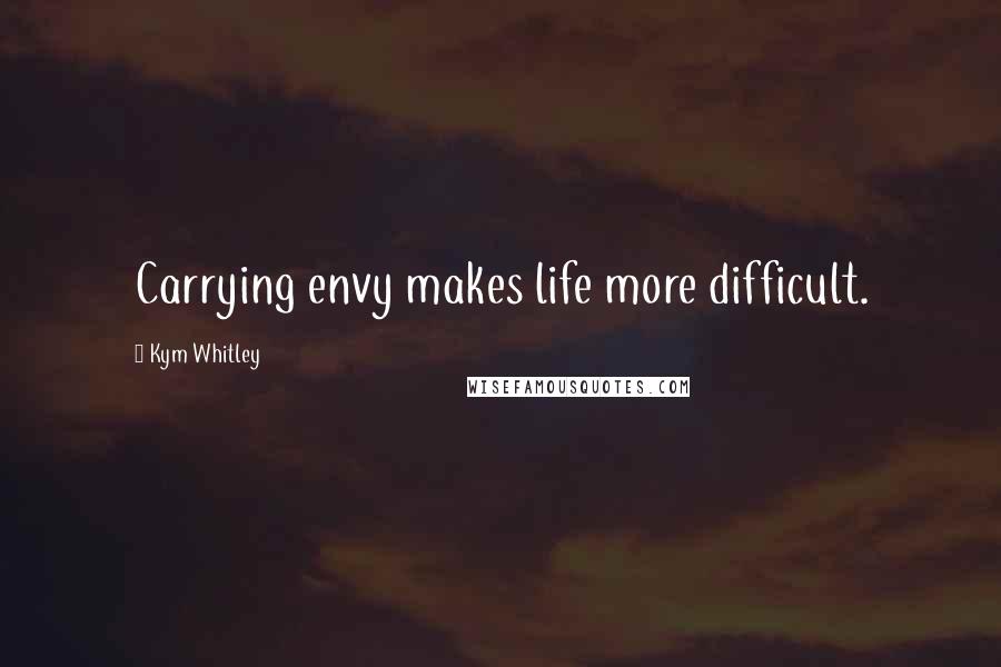 Kym Whitley Quotes: Carrying envy makes life more difficult.